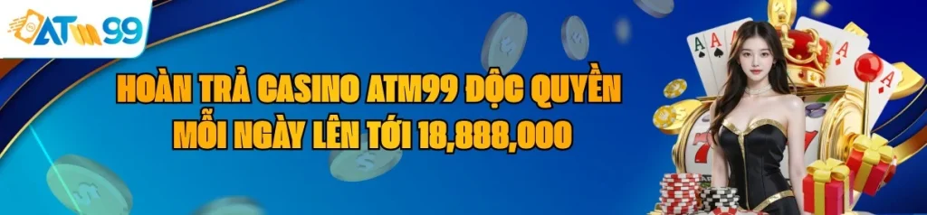 Hoàn Trả Casino ATM99 Độc Quyền Mỗi Ngày Lên Tới 18,888,000