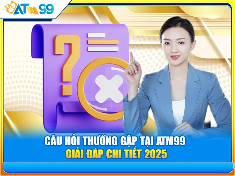 Câu Hỏi Thường Gặp Tại ATM99