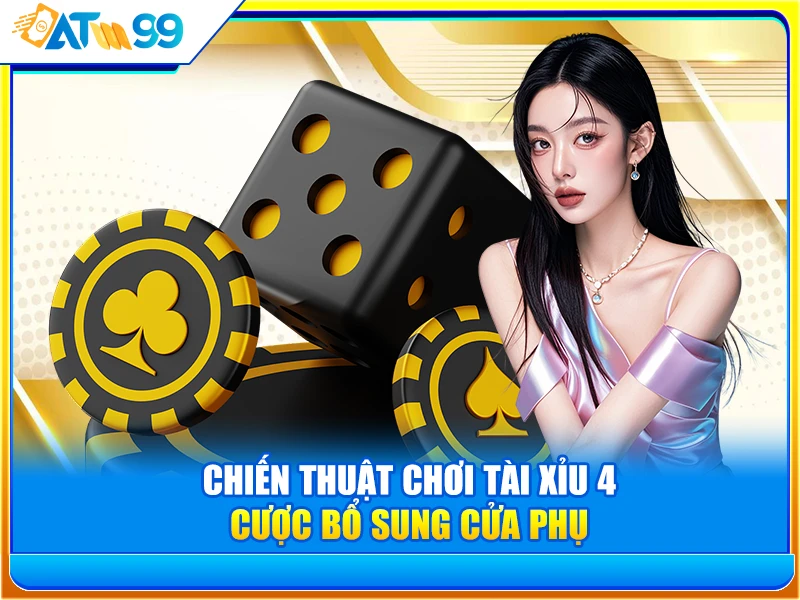 Chiến Thuật Chơi Tài Xỉu 4: Cược Bổ Sung Cửa Phụ