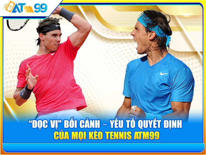 doc-vi-boi-canh-–-yeu-to-quyet-dinh-cua-moi-keo-tennis-atm99