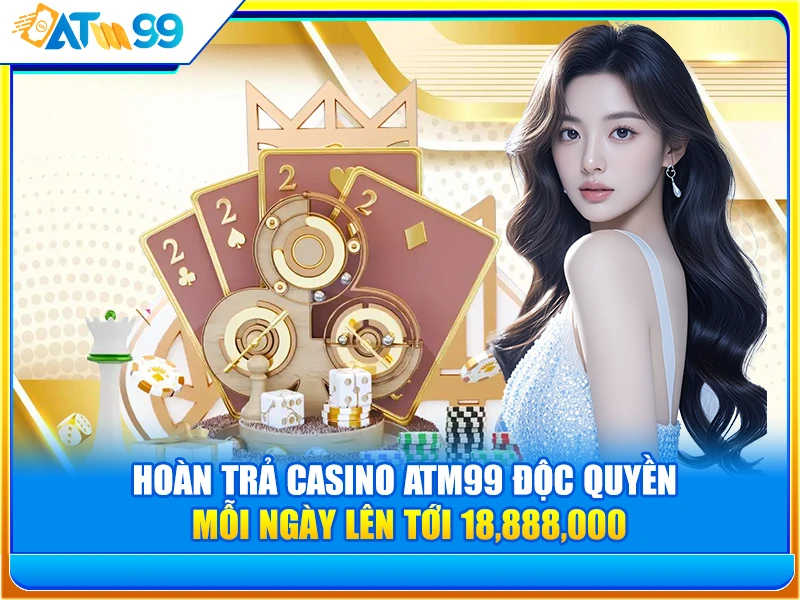 Hoàn Trả Casino ATM99 Độc Quyền