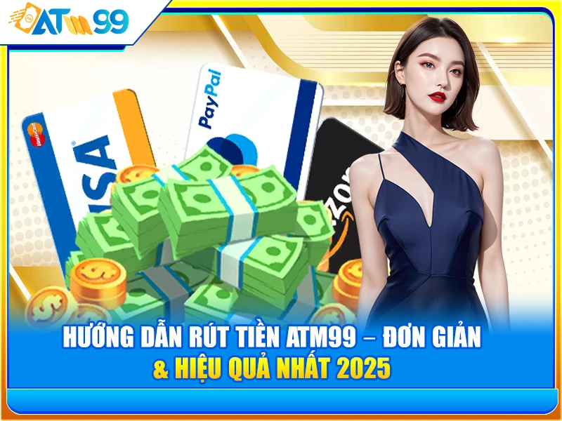 Hướng Dẫn Rút Tiền ATM99 – Đơn Giản & Hiệu Quả Nhất 2025