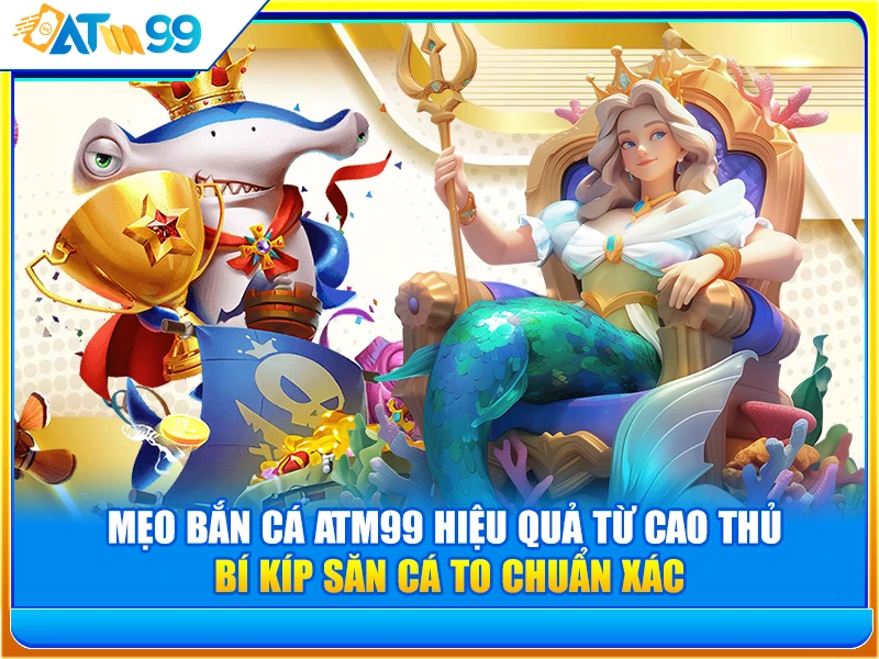 Mẹo Bắn Cá ATM99 Hiệu Quả Từ Cao Thủ