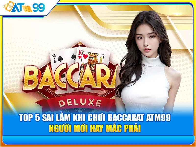 Top 5 Sai Lầm Khi Chơi Baccarat ATM99