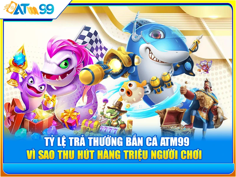 tỷ lệ trả thưởng bắn cá atm99