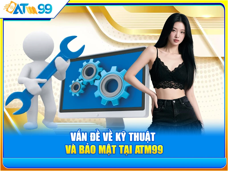 Vấn Đề Về Kỹ Thuật và Bảo Mật Tại ATM99